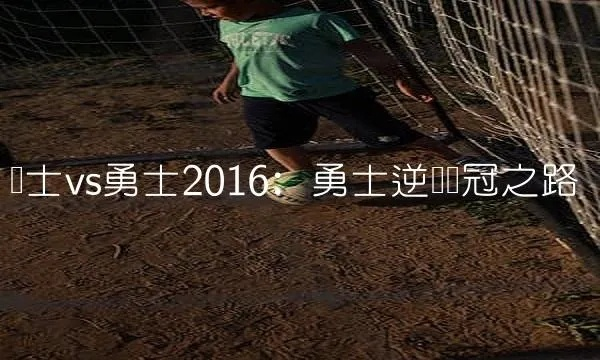 2016年骑土vs勇土 骑土和勇土的对决-第2张图片-www.211178.com_果博福布斯